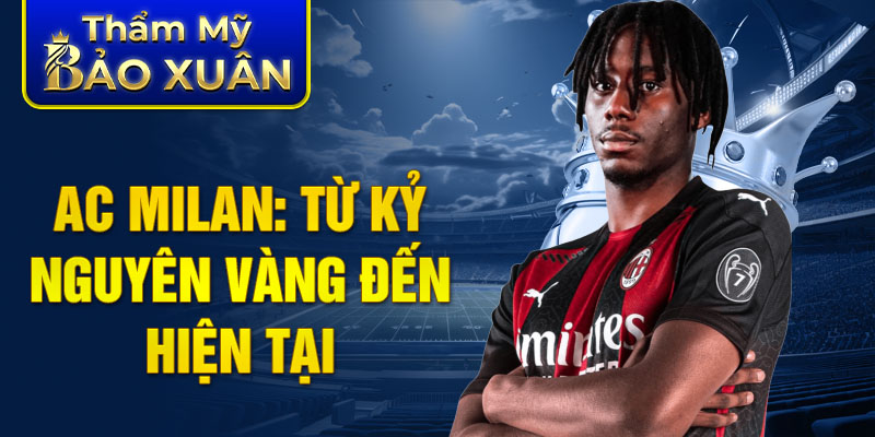 AC Milan: từ kỷ nguyên vàng đến hiện tại