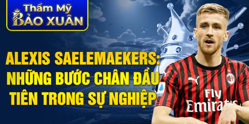 Alexis Saelemaekers: những bước chân đầu tiên trong sự nghiệp