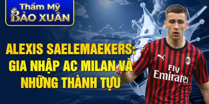 Alexis Saelemaekers: gia nhập AC Milan và những thành tựu