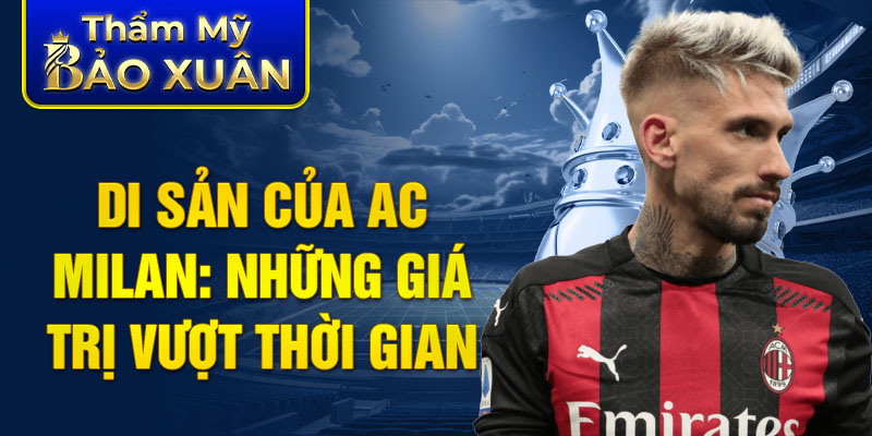 Di sản Của AC Milan: những giá trị vượt thời gian