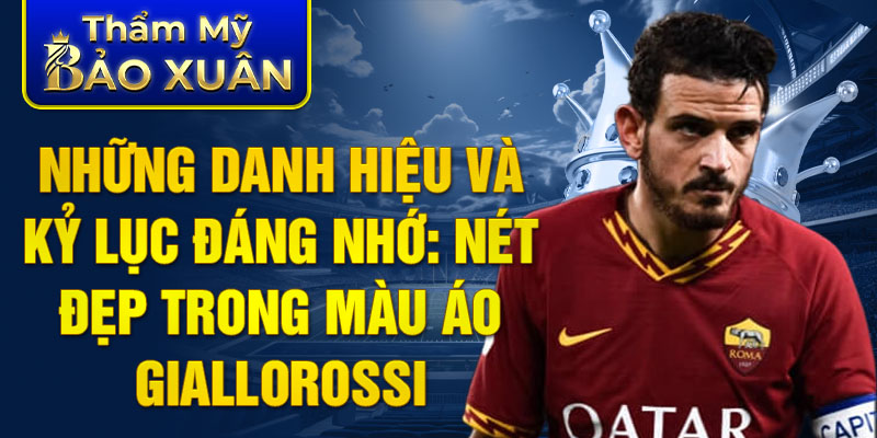 Những danh hiệu và kỷ lục đáng nhớ: nét đẹp trong màu áo Giallorossi