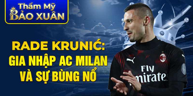 Rade Krunić: Gia nhập AC Milan và sự bùng nổ