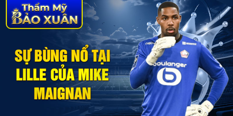 Sự bùng nổ tại Lille của Mike Maignan