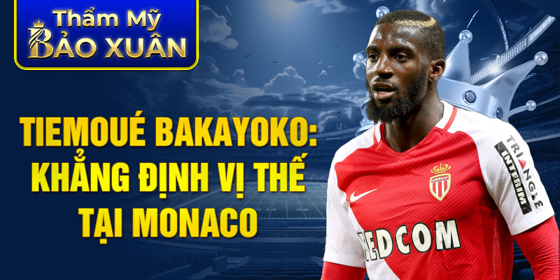 Tiemoué Bakayoko: khẳng định vị thế tại Monaco