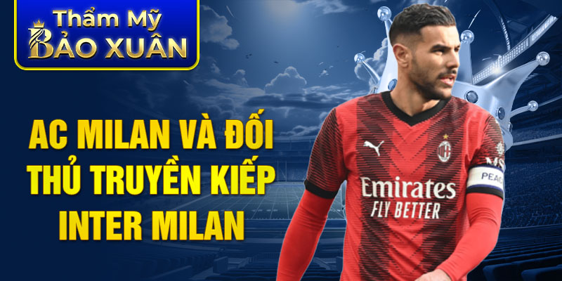 AC Milan và đối thủ truyền kiếp Inter Milan