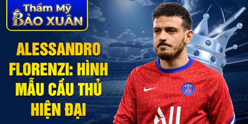 Alessandro Florenzi: hình mẫu cầu thủ hiện đại