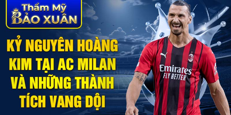 Kỷ nguyên hoàng kim tại AC Milan và những thành tích vang dội