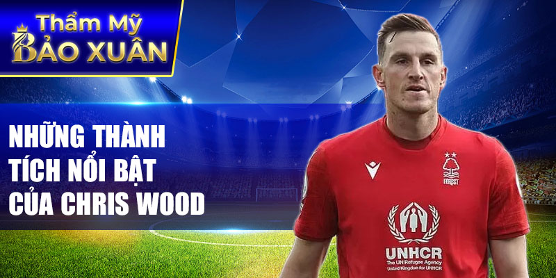 Những thành tích nổi bật của Chris Wood