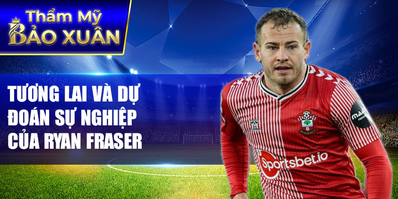 Tương lai và dự đoán sự nghiệp của Ryan Fraser