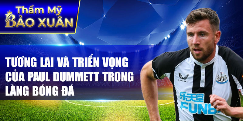 Tương lai và triển vọng của Paul Dummett trong làng bóng đá